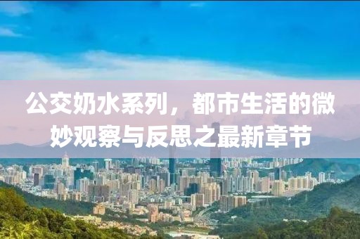 公交奶水系列，都市生活的微妙觀察與反思之最新章節(jié)