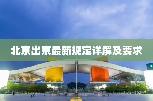 北京出京最新規(guī)定詳解及要求
