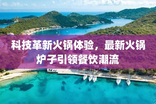 科技革新火鍋體驗，最新火鍋爐子引領(lǐng)餐飲潮流