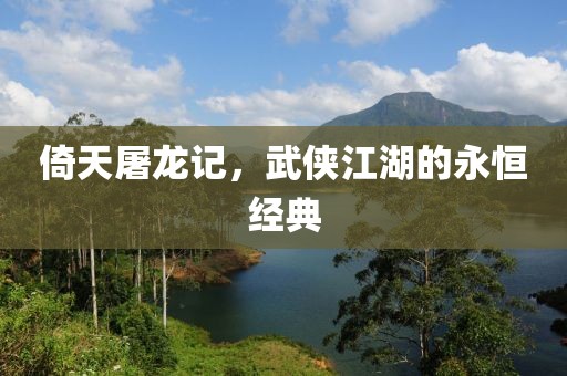 倚天屠龍記，武俠江湖的永恒經(jīng)典