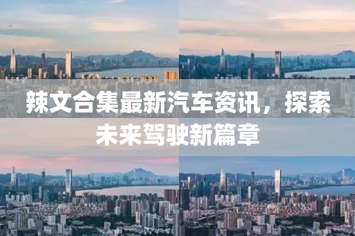辣文合集最新汽車資訊，探索未來駕駛新篇章