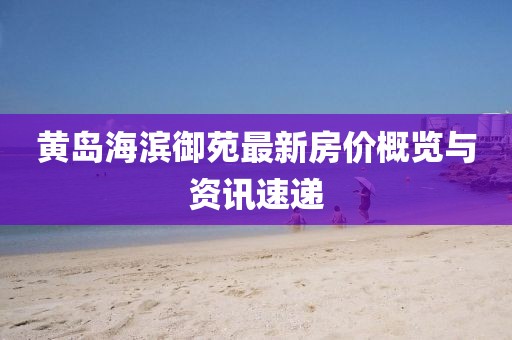 黃島海濱御苑最新房?jī)r(jià)概覽與資訊速遞