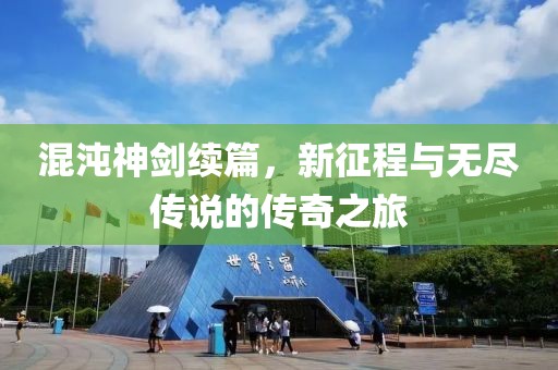 混沌神劍續(xù)篇，新征程與無盡傳說的傳奇之旅