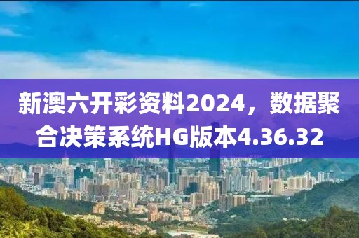 新澳六開彩資料2024，數(shù)據(jù)聚合決策系統(tǒng)HG版本4.36.32