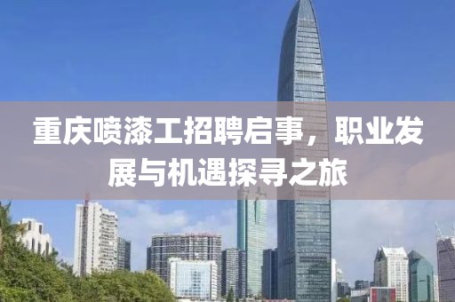 重慶噴漆工招聘啟事，職業(yè)發(fā)展與機遇探尋之旅