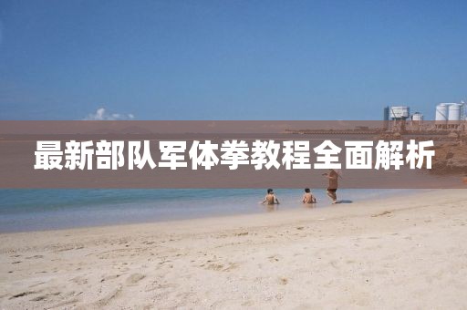 最新部隊軍體拳教程全面解析