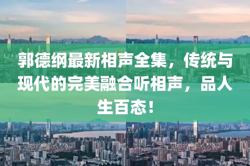 郭德綱最新相聲全集，傳統(tǒng)與現(xiàn)代的完美融合聽相聲，品人生百態(tài)！