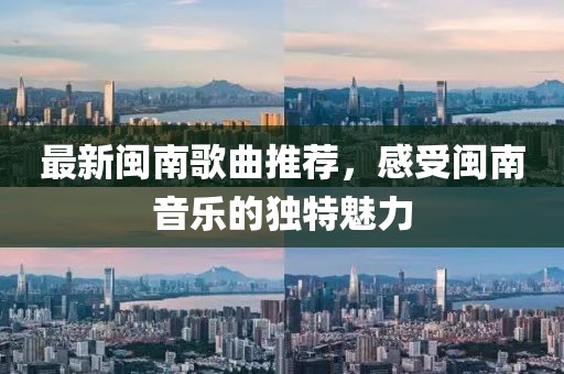最新閩南歌曲推薦，感受閩南音樂的獨(dú)特魅力