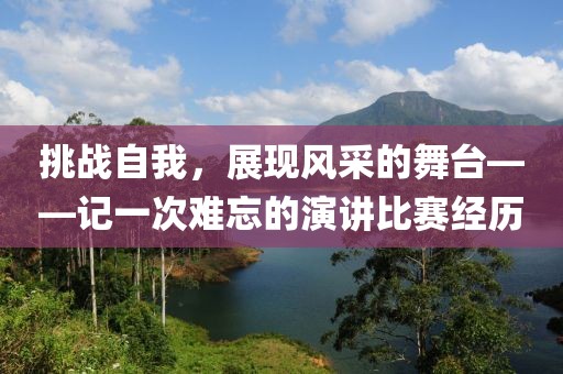 挑戰(zhàn)自我，展現(xiàn)風(fēng)采的舞臺——記一次難忘的演講比賽經(jīng)歷