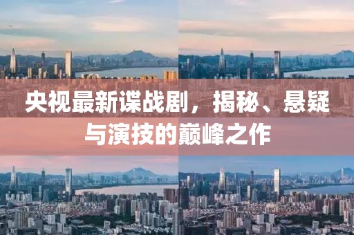 央視最新諜戰(zhàn)劇，揭秘、懸疑與演技的巔峰之作