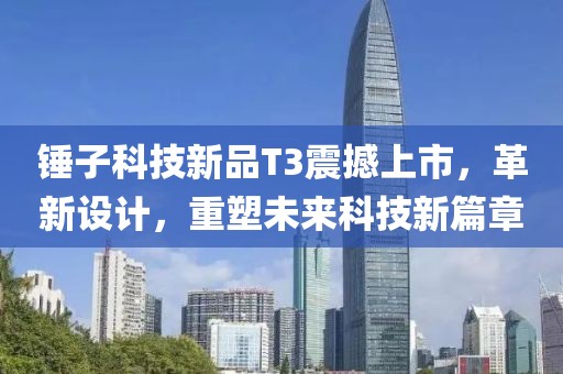錘子科技新品T3震撼上市，革新設計，重塑未來科技新篇章