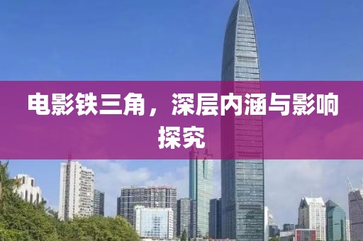 電影鐵三角，深層內(nèi)涵與影響探究