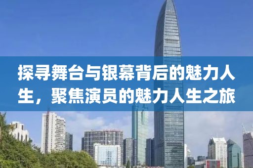 探尋舞臺(tái)與銀幕背后的魅力人生，聚焦演員的魅力人生之旅