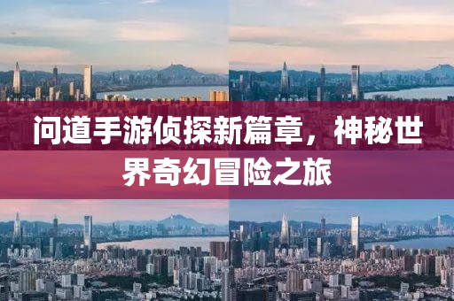 問(wèn)道手游偵探新篇章，神秘世界奇幻冒險(xiǎn)之旅