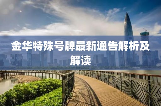 金華特殊號(hào)牌最新通告解析及解讀