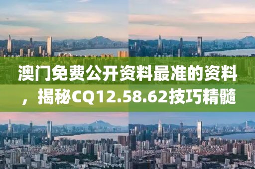 澳門免費公開資料最準(zhǔn)的資料，揭秘CQ12.58.62技巧精髓