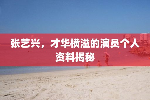 張藝興，才華橫溢的演員個(gè)人資料揭秘