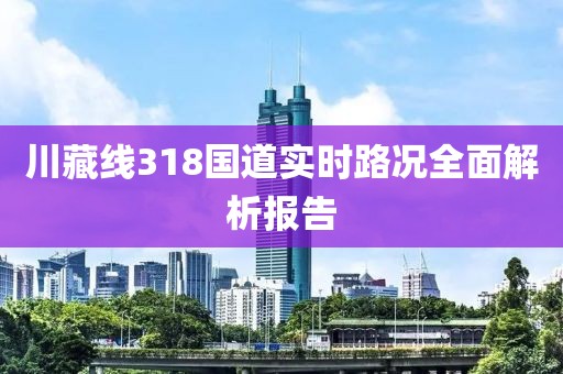 川藏線318國道實時路況全面解析報告