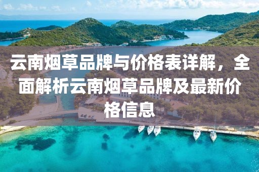 云南煙草品牌與價格表詳解，全面解析云南煙草品牌及最新價格信息