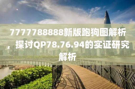 7777788888新版跑狗圖解析，探討QP78.76.94的實證研究解析