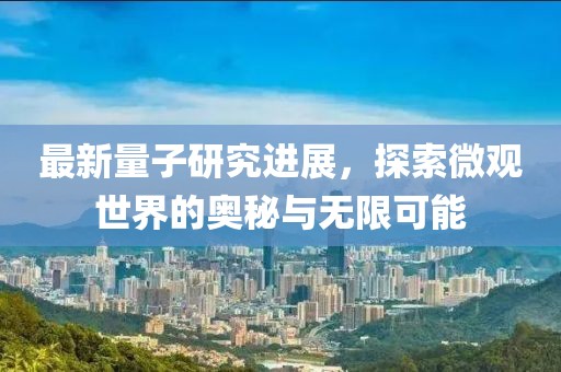 最新量子研究進(jìn)展，探索微觀世界的奧秘與無限可能