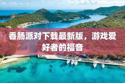 香腸派對下載最新版，游戲愛好者的福音