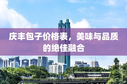 慶豐包子價格表，美味與品質(zhì)的絕佳融合