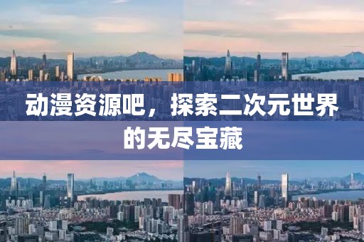動漫資源吧，探索二次元世界的無盡寶藏