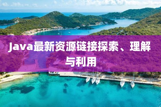 Java最新資源鏈接探索、理解與利用
