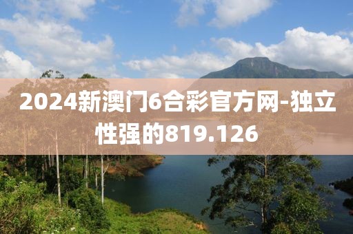 2024新澳門6合彩官方網(wǎng)-獨立性強的819.126