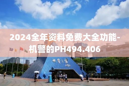 2024全年資料免費(fèi)大全功能-機(jī)警的PH494.406
