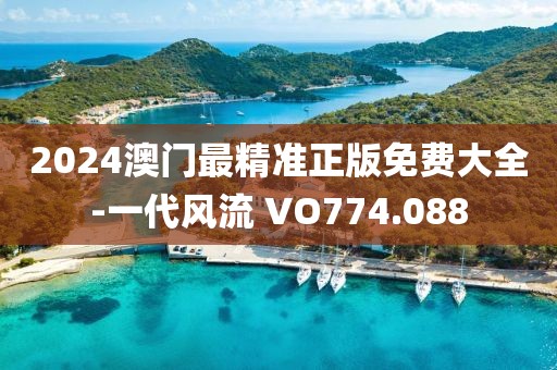 2024澳門最精準正版免費大全-一代風流 VO774.088