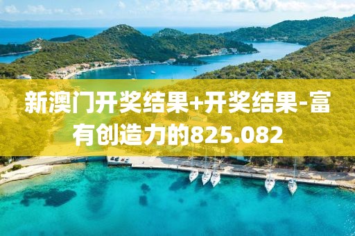新澳門開獎結(jié)果+開獎結(jié)果-富有創(chuàng)造力的825.082