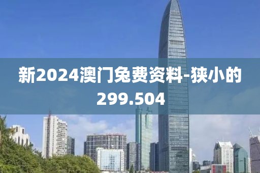 新2024澳門兔費(fèi)資料-狹小的299.504