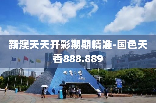 新澳天天開彩期期精準-國色天香888.889