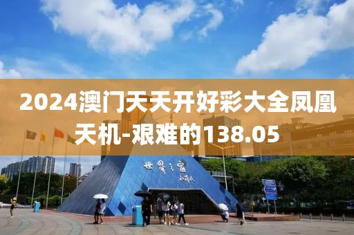 2024澳門天天開好彩大全鳳凰天機-艱難的138.05