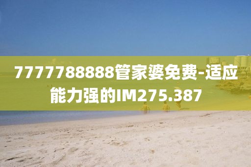 7777788888管家婆免費(fèi)-適應(yīng)能力強(qiáng)的IM275.387