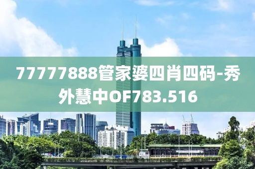 77777888管家婆四肖四碼-秀外慧中OF783.516