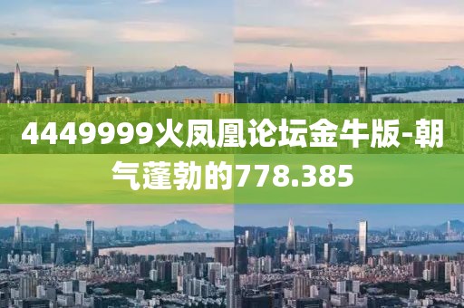 4449999火鳳凰論壇金牛版-朝氣蓬勃的778.385