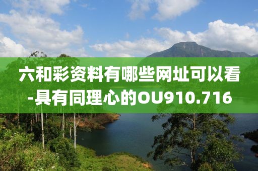 六和彩資料有哪些網(wǎng)址可以看-具有同理心的OU910.716