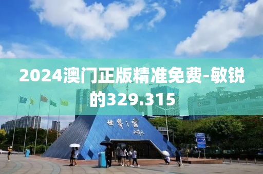 2024澳門正版精準(zhǔn)免費(fèi)-敏銳的329.315
