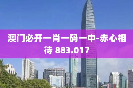 澳門必開一肖一碼一中-赤心相待 883.017