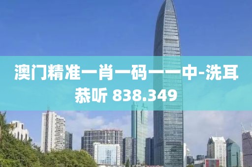 澳門(mén)精準(zhǔn)一肖一碼一一中-洗耳恭聽(tīng) 838.349