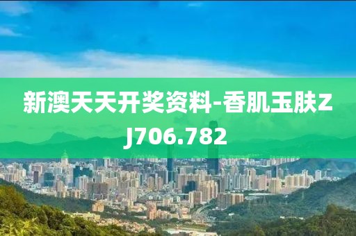 新澳天天開獎資料-香肌玉膚ZJ706.782