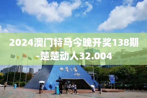 2024澳門特馬今晚開獎138期-楚楚動人32.004