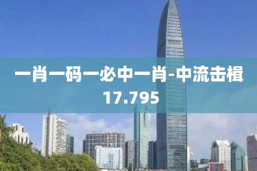 一肖一碼一必中一肖-中流擊楫 17.795
