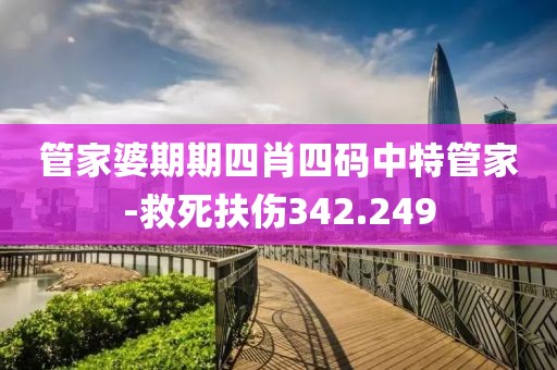 管家婆期期四肖四碼中特管家-救死扶傷342.249