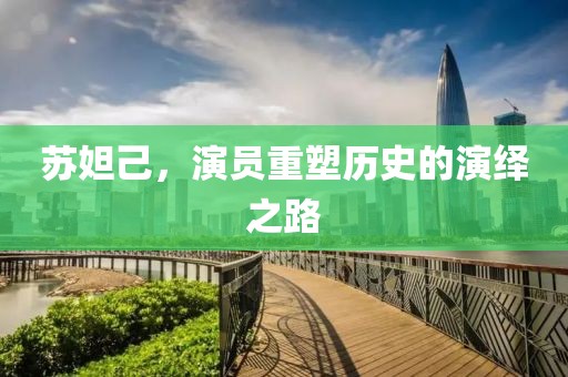 蘇妲己，演員重塑歷史的演繹之路