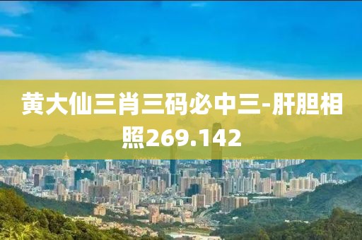 黃大仙三肖三碼必中三-肝膽相照269.142