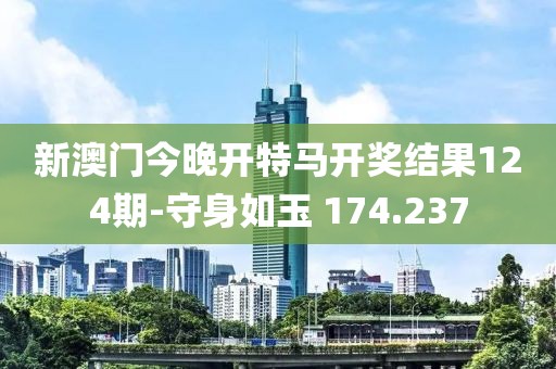 新澳門今晚開特馬開獎結果124期-守身如玉 174.237